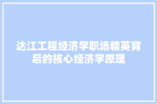 达江工程经济学职场精英背后的核心经济学原理 达江工程经济学职场精英背后的核心经济学原理