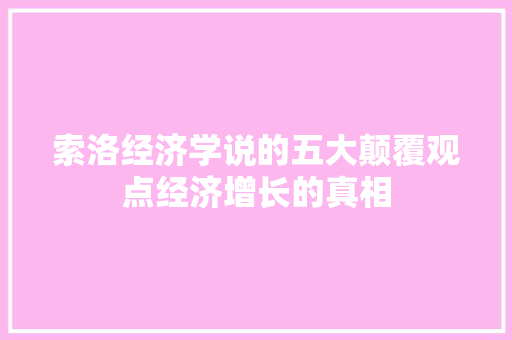 索洛经济学说的五大颠覆观点经济增长的真相 索洛经济学说的五大颠覆观点经济增长的真相