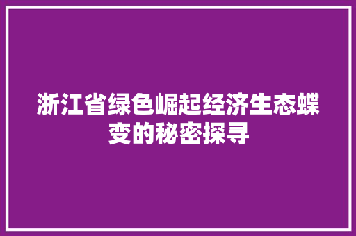 浙江省绿色崛起经济生态蝶变的秘密探寻 浙江省绿色崛起经济生态蝶变的秘密探寻
