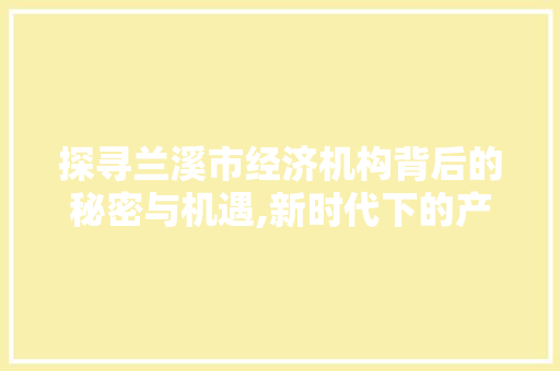 探寻兰溪市经济机构背后的秘密与机遇,新时代下的产业转型与发展之路 探寻兰溪市经济机构背后的秘密与机遇,新时代下的产业转型与发展之路
