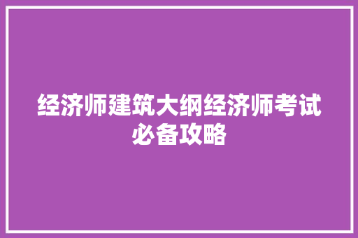 经济师建筑大纲经济师考试必备攻略 经济师建筑大纲经济师考试必备攻略