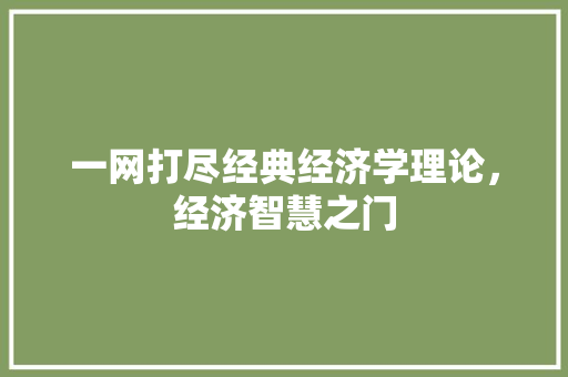 一网打尽经典经济学理论,经济智慧之门 一网打尽经典经济学理论,经济智慧之门