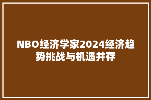 NBO经济学家2024经济趋势挑战与机遇并存 NBO经济学家2024经济趋势挑战与机遇并存