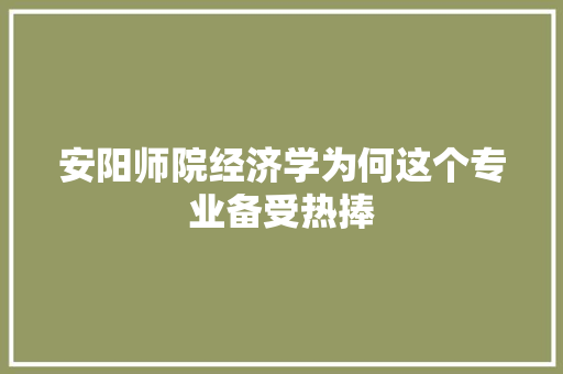 安阳师院经济学为何这个专业备受热捧 安阳师院经济学为何这个专业备受热捧