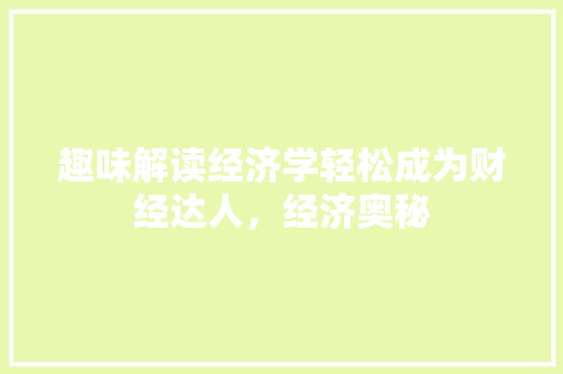 趣味解读经济学轻松成为财经达人,经济奥秘 趣味解读经济学轻松成为财经达人,经济奥秘