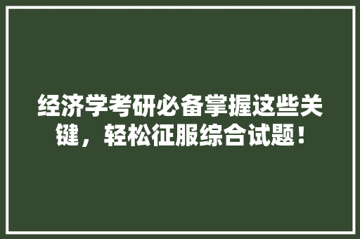 经济学考研必备掌握这些关键,轻松征服综合试题! 经济学考研必备掌握这些关键,轻松征服综合试题!