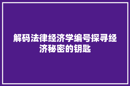 解码法律经济学编号探寻经济秘密的钥匙 解码法律经济学编号探寻经济秘密的钥匙