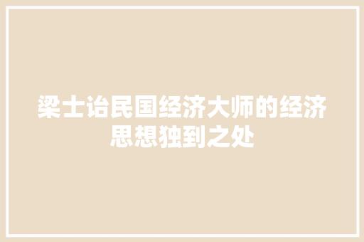 梁士诒民国经济大师的经济思想独到之处 梁士诒民国经济大师的经济思想独到之处