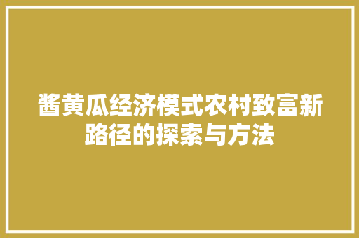 酱黄瓜经济模式农村致富新路径的探索与方法 酱黄瓜经济模式农村致富新路径的探索与方法