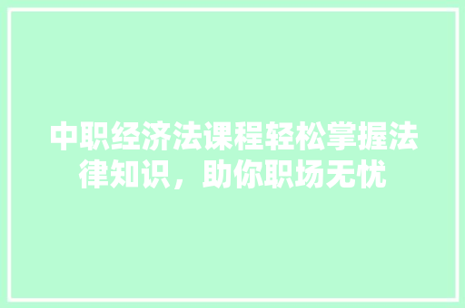 中职经济法课程轻松掌握法律知识,助你职场无忧 中职经济法课程轻松掌握法律知识,助你职场无忧