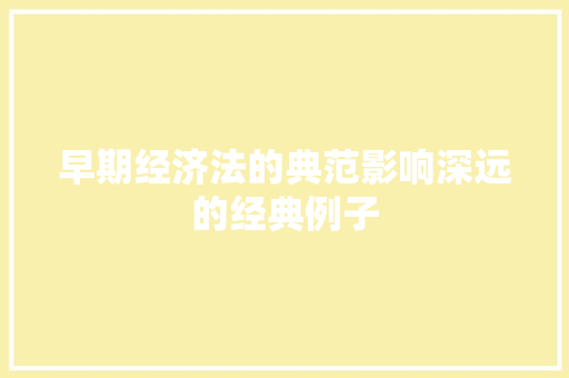 早期经济法的典范影响深远的经典例子 早期经济法的典范影响深远的经典例子