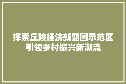探索丘陵经济新蓝图示范区引领乡村振兴新潮流 探索丘陵经济新蓝图示范区引领乡村振兴新潮流