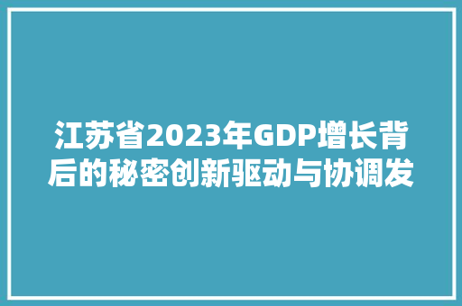 江苏省2023年GDP增长背后的秘密创新驱动与协调发展 江苏省2023年GDP增长背后的秘密创新驱动与协调发展