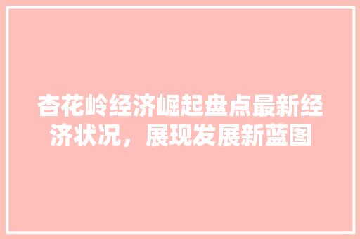 杏花岭经济崛起盘点最新经济状况，展现发展新蓝图