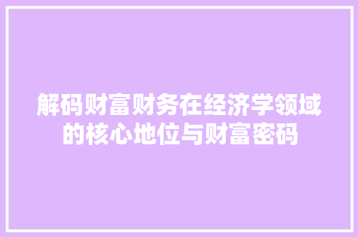 解码财富财务在经济学领域的核心地位与财富密码 解码财富财务在经济学领域的核心地位与财富密码