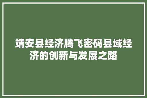 靖安县经济腾飞密码县域经济的创新与发展之路 靖安县经济腾飞密码县域经济的创新与发展之路