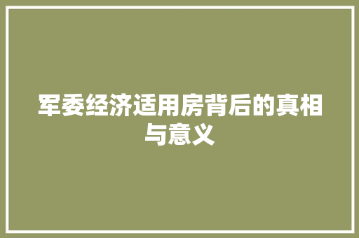 军委经济适用房背后的真相与意义 军委经济适用房背后的真相与意义