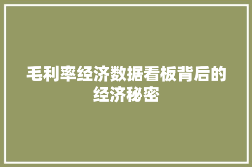 毛利率经济数据看板背后的经济秘密 毛利率经济数据看板背后的经济秘密