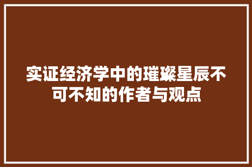 实证经济学中的璀璨星辰不可不知的作者与观点 实证经济学中的璀璨星辰不可不知的作者与观点