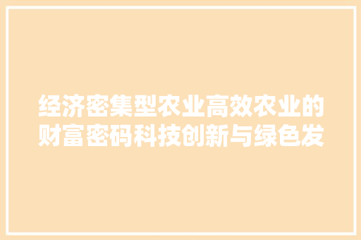 经济密集型农业高效农业的财富密码科技创新与绿色发展的和谐共生 经济密集型农业高效农业的财富密码科技创新与绿色发展的和谐共生