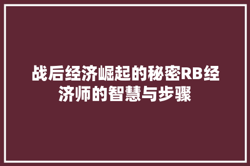 战后经济崛起的秘密RB经济师的智慧与步骤 战后经济崛起的秘密RB经济师的智慧与步骤