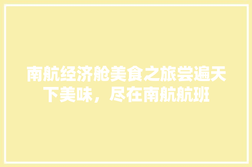 南航经济舱美食之旅尝遍天下美味,尽在南航航班 南航经济舱美食之旅尝遍天下美味,尽在南航航班