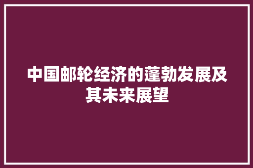 中国邮轮经济的蓬勃发展及其未来展望 中国邮轮经济的蓬勃发展及其未来展望