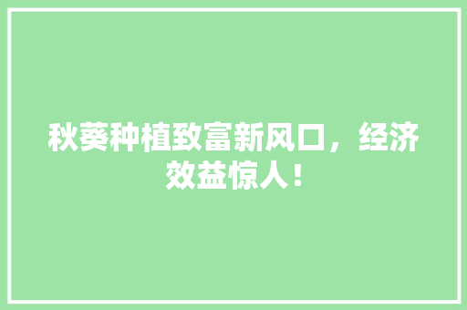 秋葵种植致富新风口,经济效益惊人! 秋葵种植致富新风口,经济效益惊人!