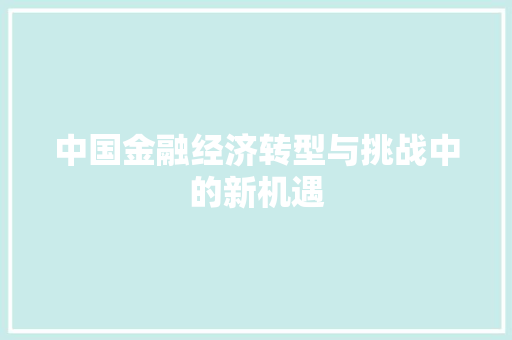中国金融经济转型与挑战中的新机遇 中国金融经济转型与挑战中的新机遇