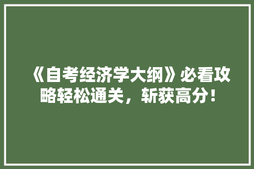 《自考经济学大纲》必看攻略轻松通关,斩获高分! 《自考经济学大纲》必看攻略轻松通关,斩获高分!