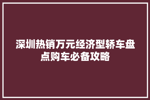 深圳热销万元经济型轿车盘点购车必备攻略