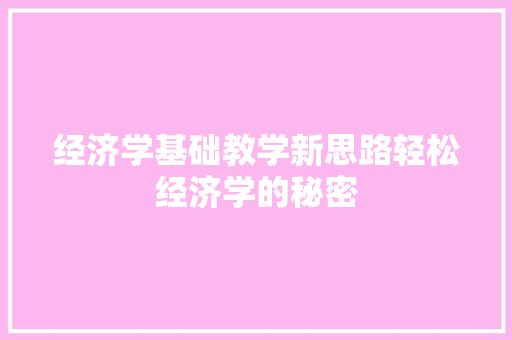 经济学基础教学新思路轻松经济学的秘密 经济学基础教学新思路轻松经济学的秘密