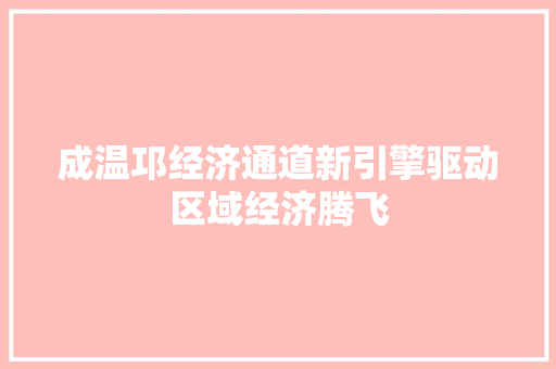 成温邛经济通道新引擎驱动区域经济腾飞 成温邛经济通道新引擎驱动区域经济腾飞