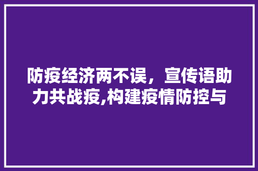 防疫经济两不误,宣传语助力共战疫,构建疫情防控与经济发展的和谐共生 防疫经济两不误,宣传语助力共战疫,构建疫情防控与经济发展的和谐共生