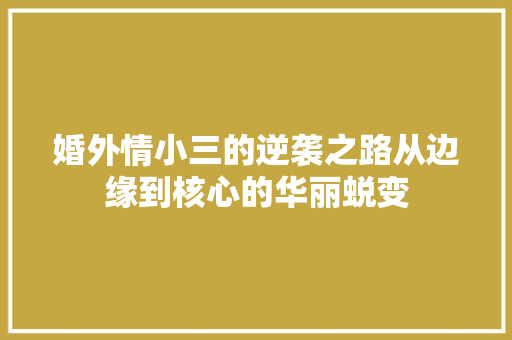 婚外情小三的逆袭之路从边缘到核心的华丽蜕变