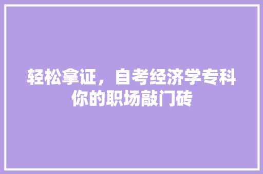 轻松拿证,自考经济学专科你的职场敲门砖 轻松拿证,自考经济学专科你的职场敲门砖