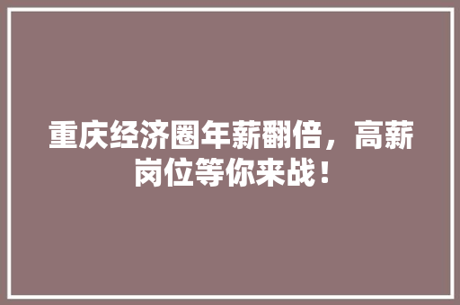 重庆经济圈年薪翻倍,高薪岗位等你来战! 重庆经济圈年薪翻倍,高薪岗位等你来战!