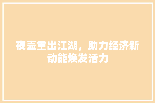 夜壶重出江湖,助力经济新动能焕发活力 夜壶重出江湖,助力经济新动能焕发活力
