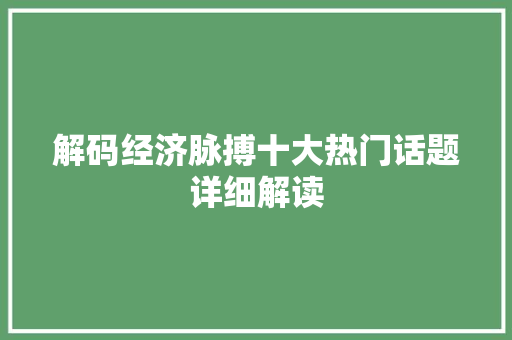 解码经济脉搏十大热门话题详细解读 解码经济脉搏十大热门话题详细解读
