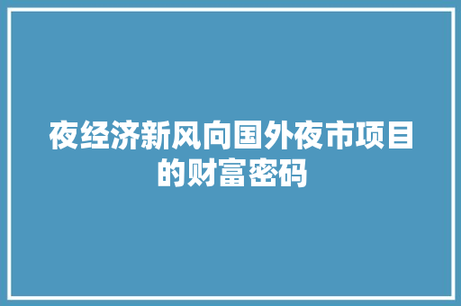 夜经济新风向国外夜市项目的财富密码 夜经济新风向国外夜市项目的财富密码