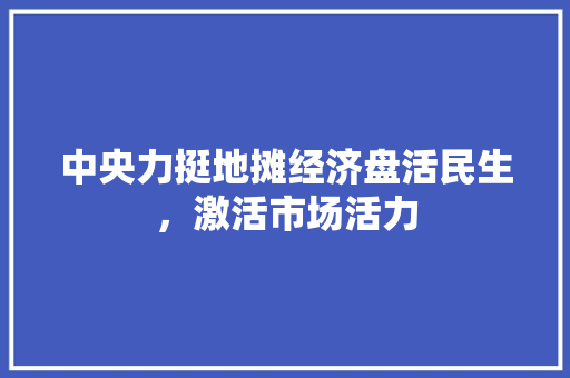 中央力挺地摊经济盘活民生,激活市场活力 中央力挺地摊经济盘活民生,激活市场活力