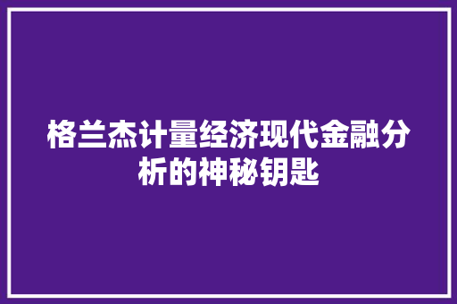 格兰杰计量经济现代金融分析的神秘钥匙 格兰杰计量经济现代金融分析的神秘钥匙