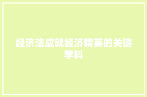 经济法成就经济精英的关键学科 经济法成就经济精英的关键学科