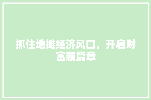 抓住地摊经济风口,开启财富新篇章 抓住地摊经济风口,开启财富新篇章