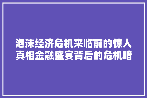 泡沫经济危机来临前的惊人真相金融盛宴背后的危机暗流 泡沫经济危机来临前的惊人真相金融盛宴背后的危机暗流