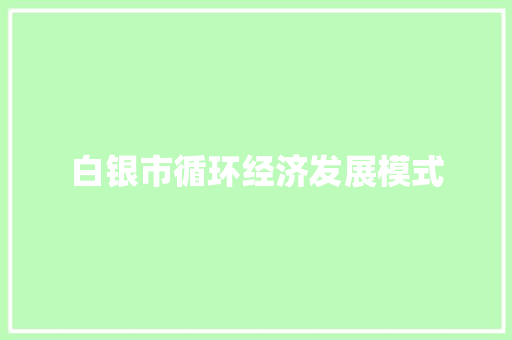 白银市循环经济发展模式 白银市循环经济发展模式