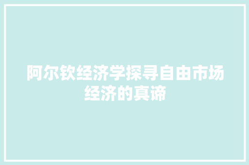 阿尔钦经济学探寻自由市场经济的真谛 阿尔钦经济学探寻自由市场经济的真谛