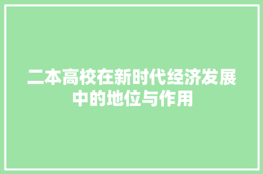 二本高校在新时代经济发展中的地位与作用 二本高校在新时代经济发展中的地位与作用