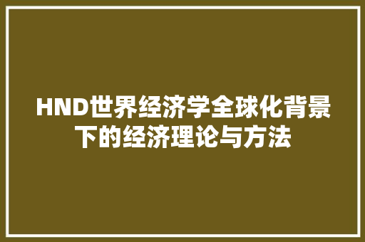HND世界经济学全球化背景下的经济理论与方法 HND世界经济学全球化背景下的经济理论与方法