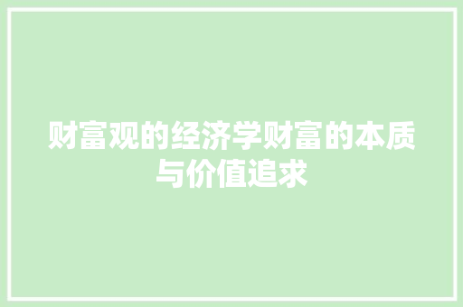财富观的经济学财富的本质与价值追求 财富观的经济学财富的本质与价值追求
